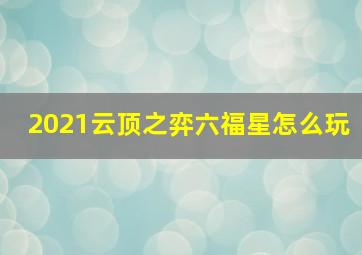 2021云顶之弈六福星怎么玩