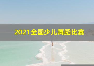 2021全国少儿舞蹈比赛