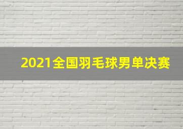 2021全国羽毛球男单决赛