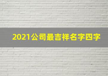 2021公司最吉祥名字四字