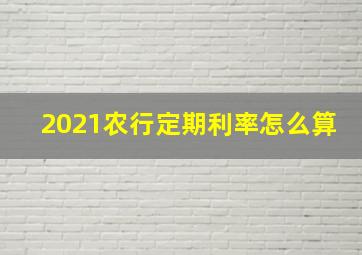 2021农行定期利率怎么算