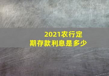 2021农行定期存款利息是多少