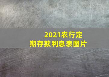 2021农行定期存款利息表图片