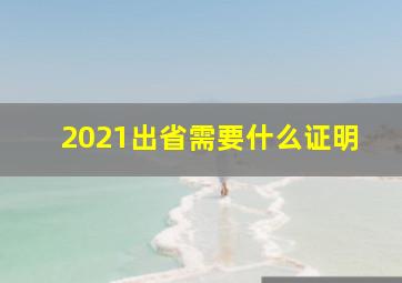 2021出省需要什么证明