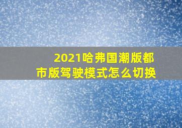 2021哈弗国潮版都市版驾驶模式怎么切换