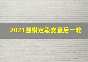 2021围棋定段赛最后一轮