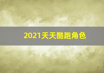 2021天天酷跑角色