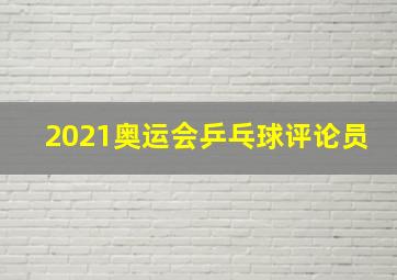 2021奥运会乒乓球评论员