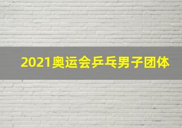 2021奥运会乒乓男子团体