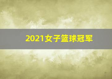 2021女子篮球冠军