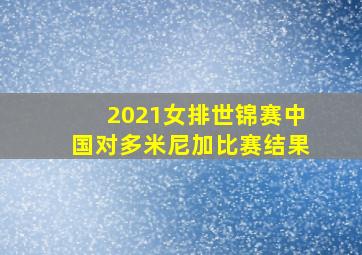 2021女排世锦赛中国对多米尼加比赛结果