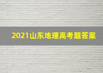 2021山东地理高考题答案