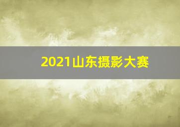 2021山东摄影大赛