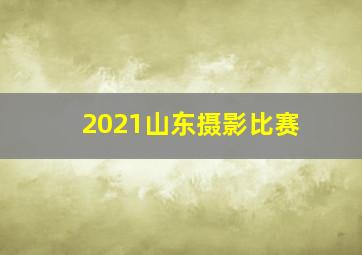 2021山东摄影比赛