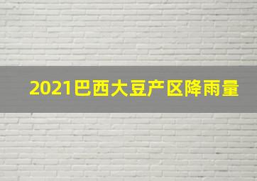 2021巴西大豆产区降雨量