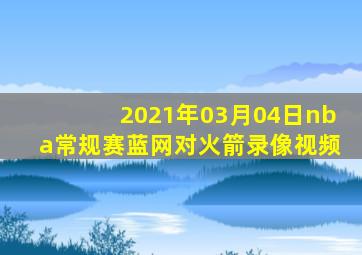 2021年03月04日nba常规赛蓝网对火箭录像视频