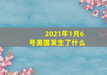 2021年1月6号美国发生了什么