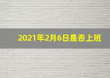 2021年2月6日是否上班