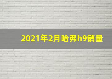 2021年2月哈弗h9销量