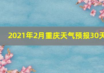 2021年2月重庆天气预报30天