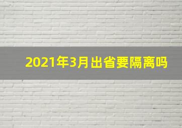 2021年3月出省要隔离吗