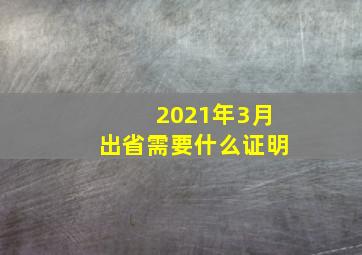 2021年3月出省需要什么证明