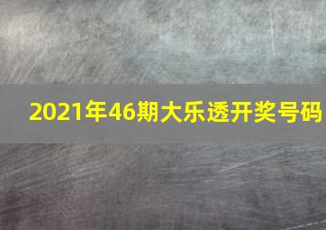 2021年46期大乐透开奖号码