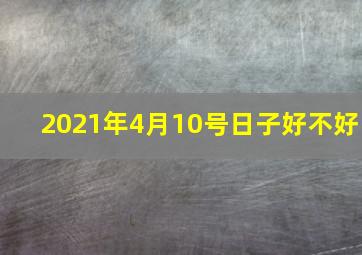 2021年4月10号日子好不好