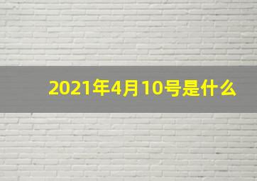 2021年4月10号是什么