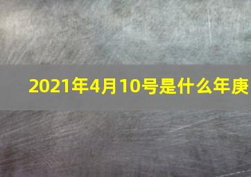 2021年4月10号是什么年庚