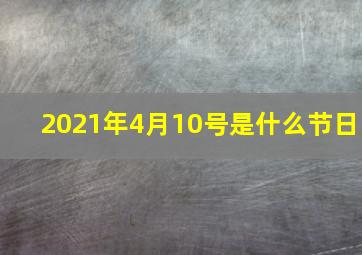 2021年4月10号是什么节日