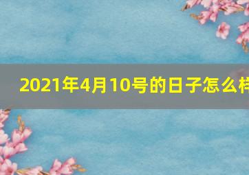 2021年4月10号的日子怎么样