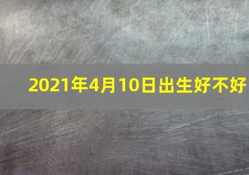 2021年4月10日出生好不好