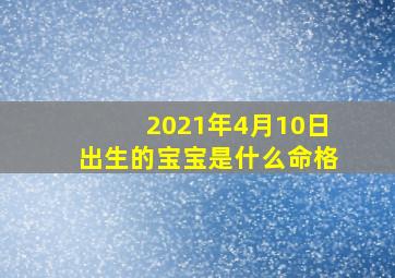 2021年4月10日出生的宝宝是什么命格