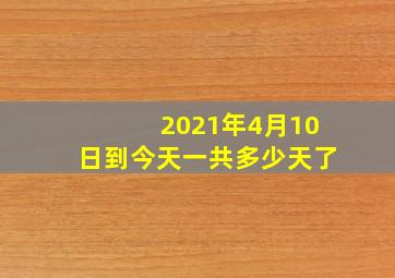 2021年4月10日到今天一共多少天了