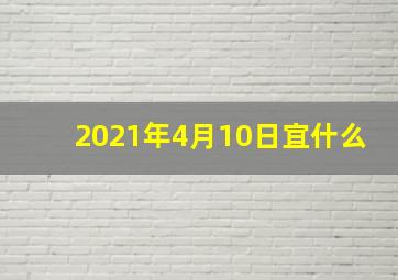 2021年4月10日宜什么