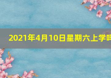 2021年4月10日星期六上学吗