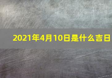 2021年4月10日是什么吉日