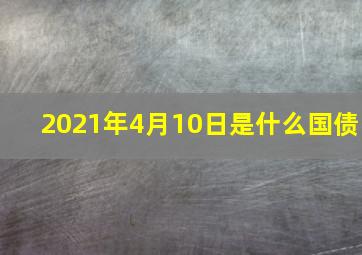 2021年4月10日是什么国债