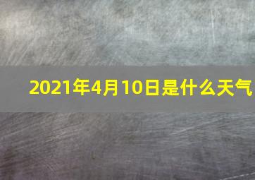 2021年4月10日是什么天气