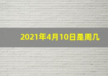 2021年4月10日是周几