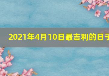 2021年4月10日最吉利的日子