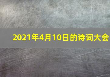 2021年4月10日的诗词大会