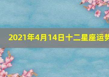 2021年4月14日十二星座运势