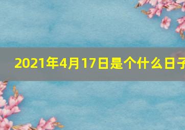 2021年4月17日是个什么日子