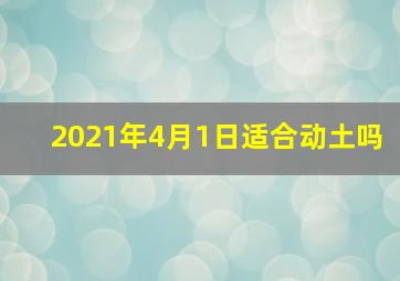 2021年4月1日适合动土吗