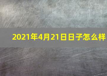 2021年4月21日日子怎么样