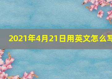 2021年4月21日用英文怎么写