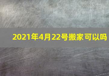 2021年4月22号搬家可以吗