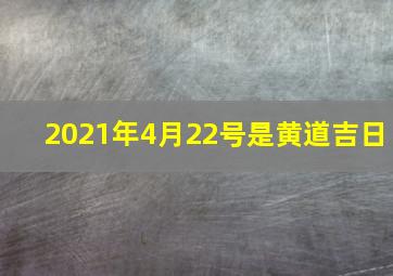 2021年4月22号是黄道吉日